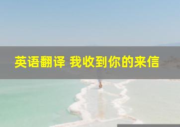 英语翻译 我收到你的来信